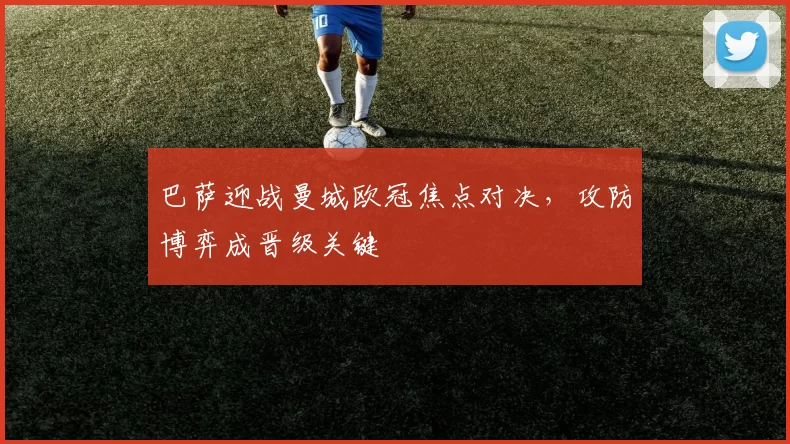 巴萨迎战曼城欧冠焦点对决，攻防博弈成晋级关键