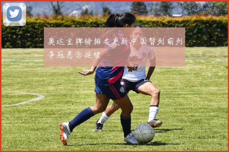 奥运金牌榜排名更新中国暂列前列争冠悬念延续