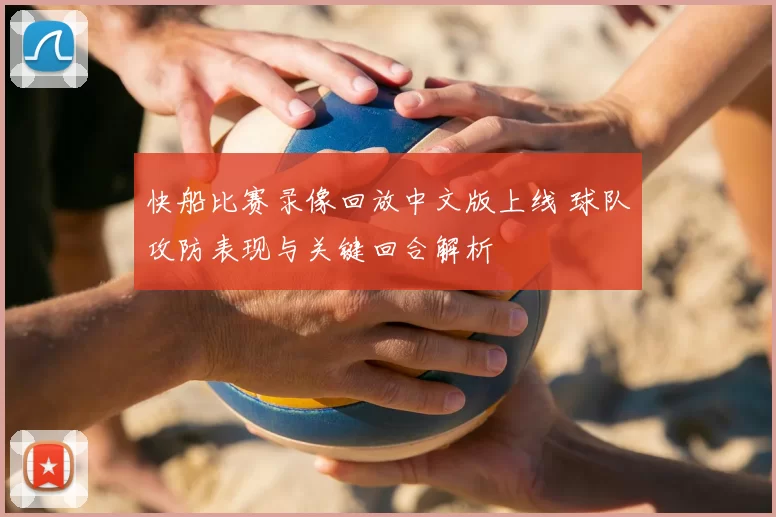 快船比赛录像回放中文版上线 球队攻防表现与关键回合解析
