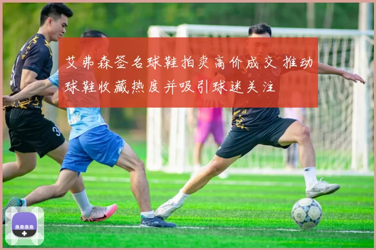 艾弗森签名球鞋拍卖高价成交 推动球鞋收藏热度并吸引球迷关注