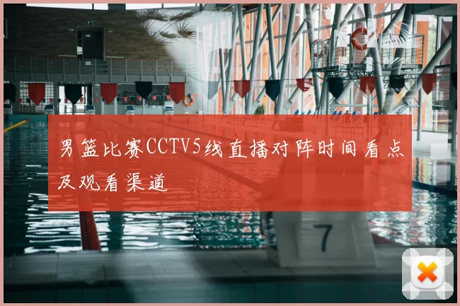 男篮比赛CCTV5线直播对阵时间看点及观看渠道