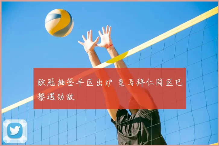 欧冠抽签半区出炉 皇马拜仁同区巴黎遇劲敌