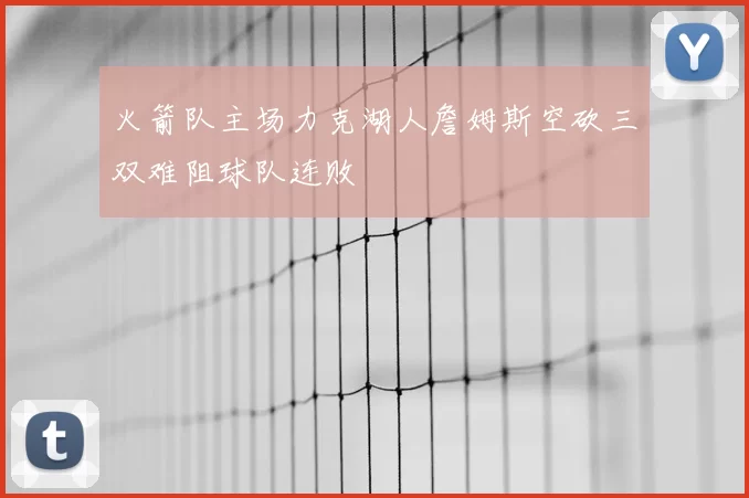 火箭队主场力克湖人詹姆斯空砍三双难阻球队连败