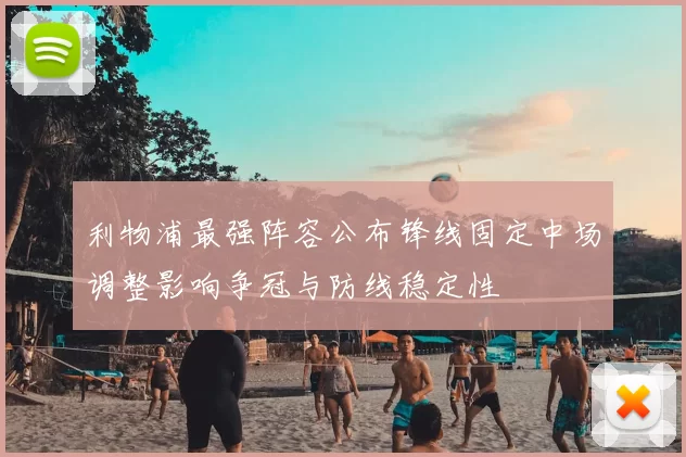 利物浦最强阵容公布锋线固定中场调整影响争冠与防线稳定性