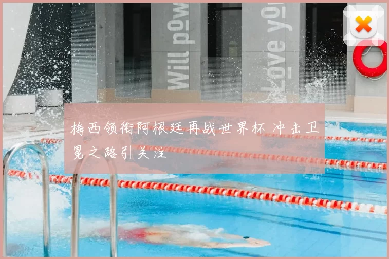 梅西领衔阿根廷再战世界杯 冲击卫冕之路引关注