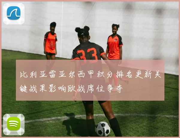 比利亚雷亚尔西甲积分排名更新关键战果影响欧战席位争夺