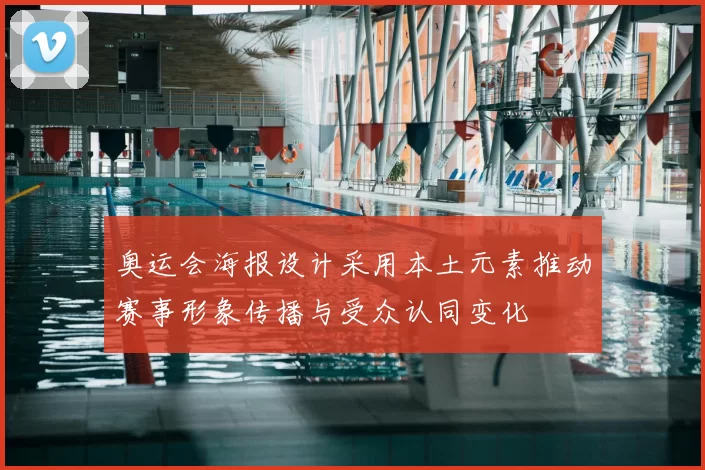 奥运会海报设计采用本土元素推动赛事形象传播与受众认同变化