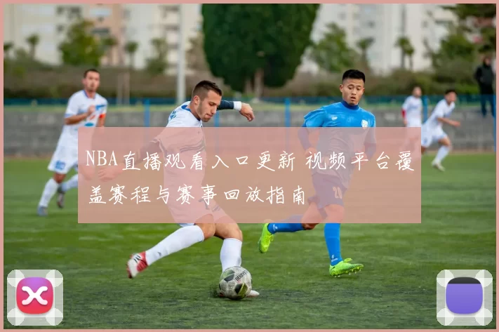 NBA直播观看入口更新 视频平台覆盖赛程与赛事回放指南