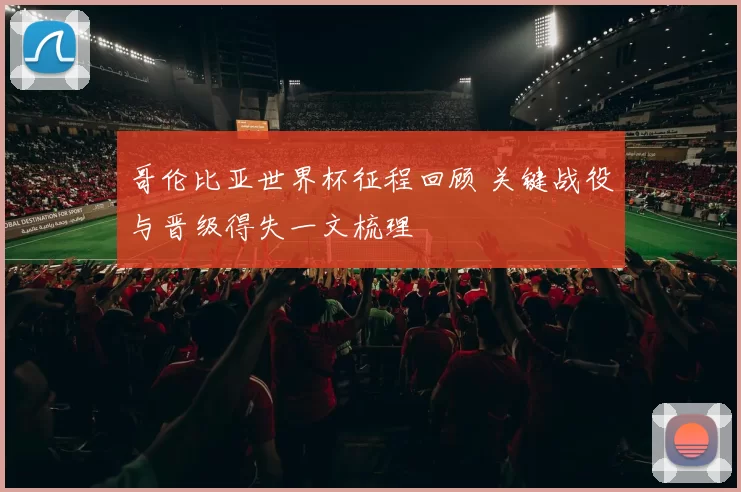 哥伦比亚世界杯征程回顾 关键战役与晋级得失一文梳理