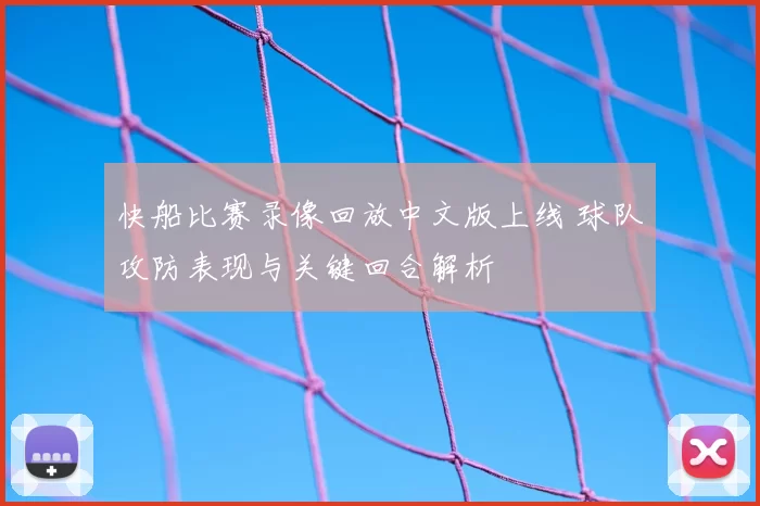 快船比赛录像回放中文版上线 球队攻防表现与关键回合解析