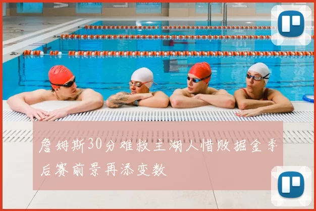 詹姆斯30分难救主湖人惜败掘金季后赛前景再添变数