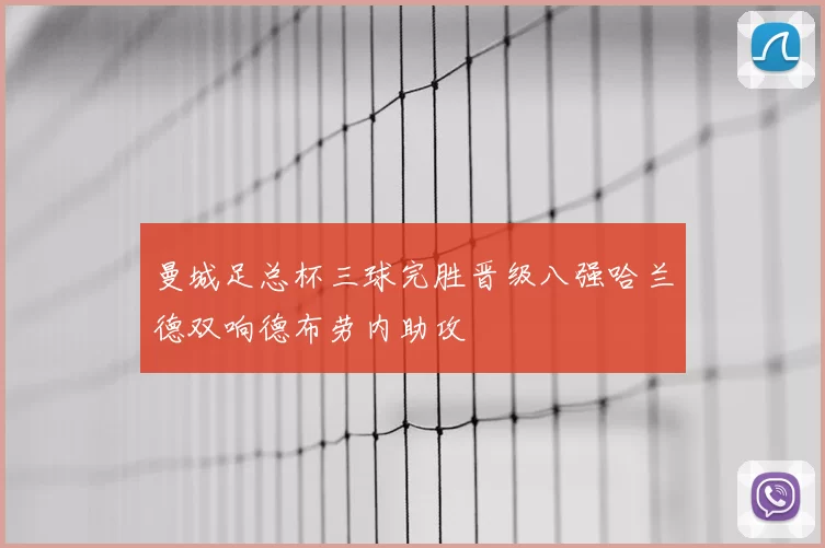曼城足总杯三球完胜晋级八强哈兰德双响德布劳内助攻