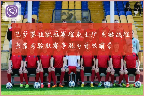 巴萨赛程欧冠赛程表出炉 关键战程密集考验联赛争冠与晋级前景