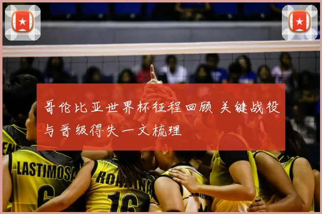 哥伦比亚世界杯征程回顾 关键战役与晋级得失一文梳理