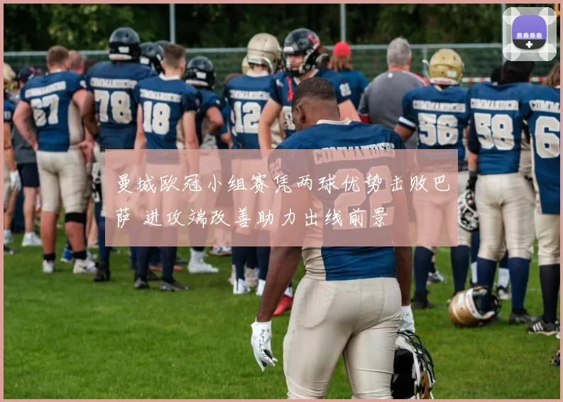 曼城欧冠小组赛凭两球优势击败巴萨 进攻端改善助力出线前景