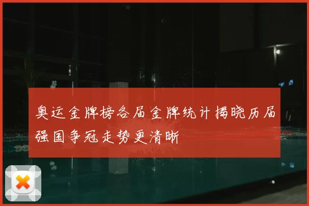 奥运金牌榜各届金牌统计揭晓历届强国争冠走势更清晰