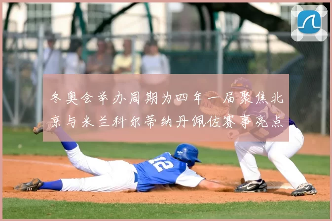 冬奥会举办周期为四年一届聚焦北京与米兰科尔蒂纳丹佩佐赛事亮点