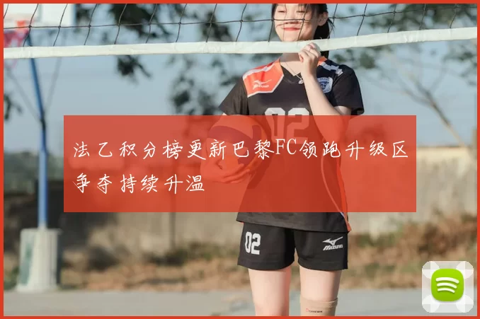 法乙积分榜更新巴黎FC领跑升级区争夺持续升温