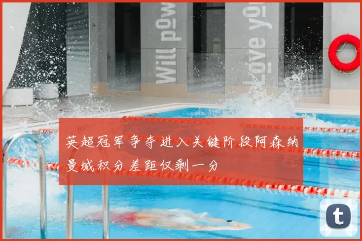 英超冠军争夺进入关键阶段阿森纳曼城积分差距仅剩一分