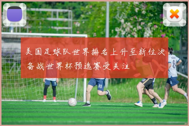 美国足球队世界排名上升至新位次 备战世界杯预选赛受关注