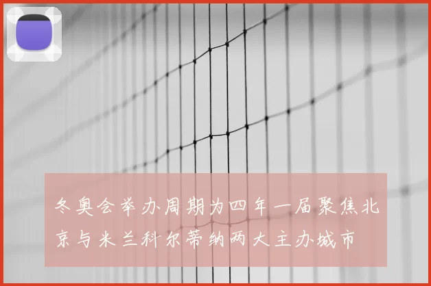 冬奥会举办周期为四年一届聚焦北京与米兰科尔蒂纳两大主办城市