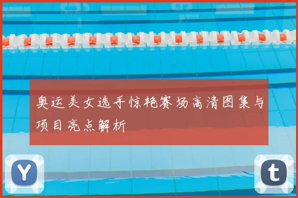 奥运美女选手惊艳赛场高清图集与项目亮点解析