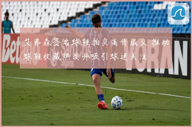 艾弗森签名球鞋拍卖高价成交 推动球鞋收藏热度并吸引球迷关注