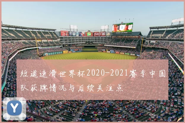短道速滑世界杯2020-2021赛季中国队获牌情况与后续关注点