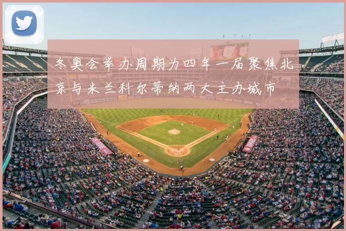 冬奥会举办周期为四年一届聚焦北京与米兰科尔蒂纳两大主办城市