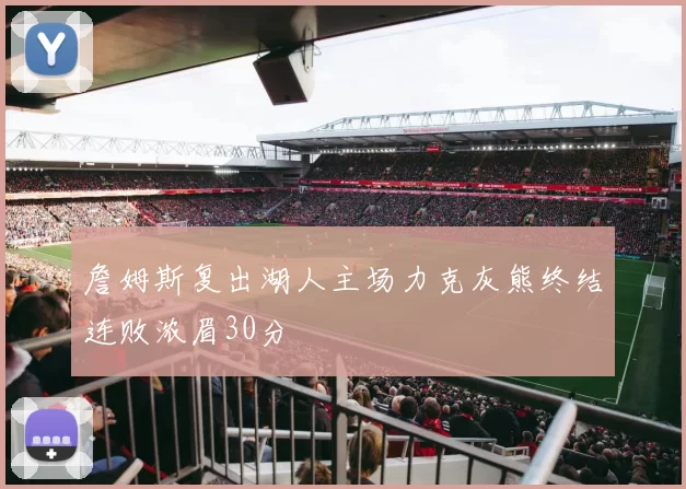 詹姆斯复出湖人主场力克灰熊终结连败浓眉30分