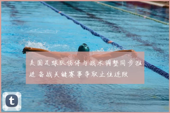 美国足球队伤停与战术调整同步推进 备战关键赛事争取止住连败