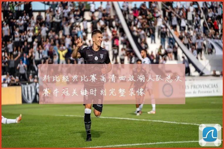 科比经典比赛高清回放湖人队总决赛夺冠关键时刻完整录像