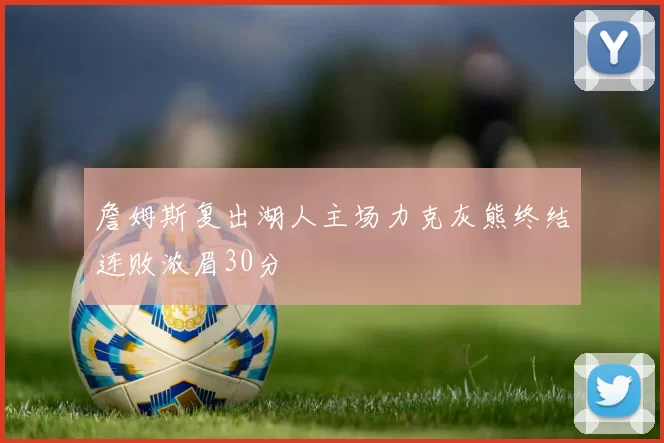 詹姆斯复出湖人主场力克灰熊终结连败浓眉30分