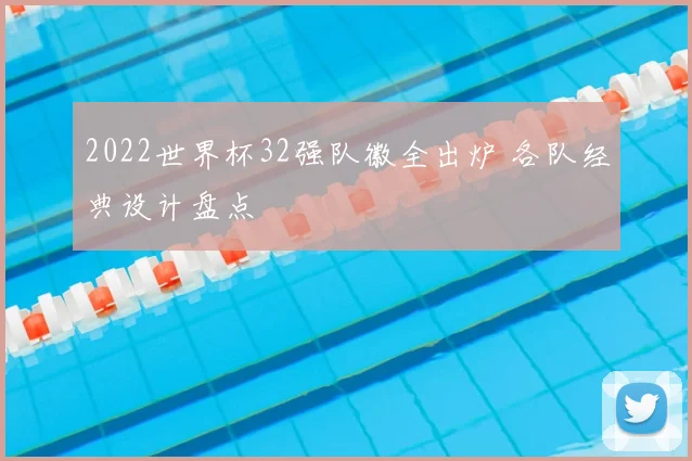 2022世界杯32强队徽全出炉 各队经典设计盘点
