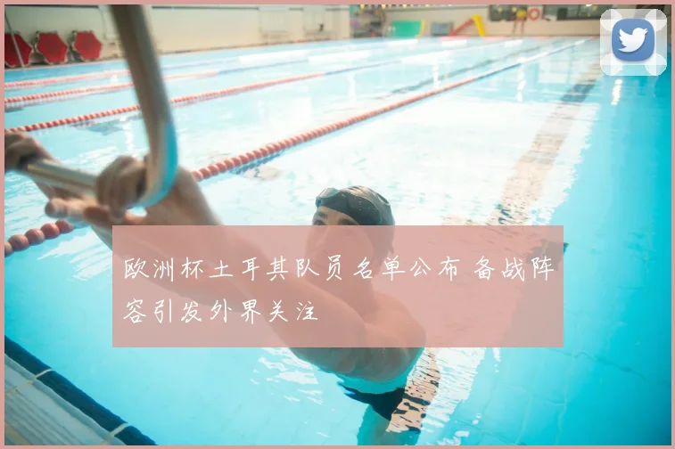 欧洲杯土耳其队员名单公布 备战阵容引发外界关注