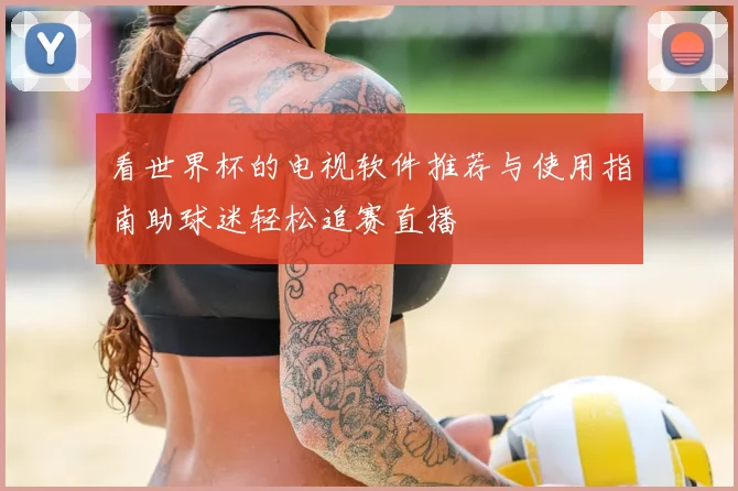 看世界杯的电视软件推荐与使用指南助球迷轻松追赛直播