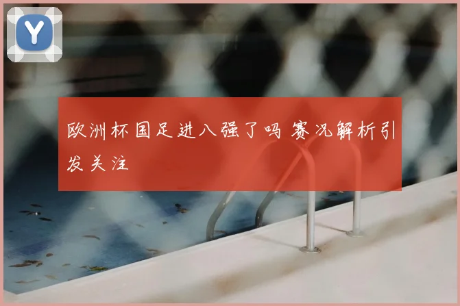 欧洲杯国足进八强了吗 赛况解析引发关注