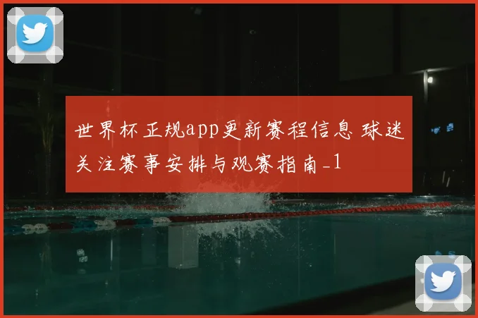 世界杯正规app更新赛程信息 球迷关注赛事安排与观赛指南_1
