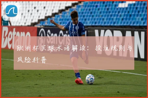 欧洲杯买球术语解读：投注规则与风险科普